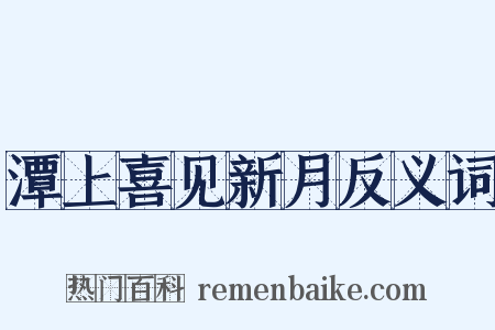 潭上喜见新月反义词是什么意思的图片